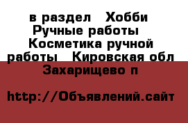  в раздел : Хобби. Ручные работы » Косметика ручной работы . Кировская обл.,Захарищево п.